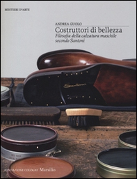 Costruttori di bellezza. Filosofia della calzatura maschile secondo Santoni - Librerie.coop
