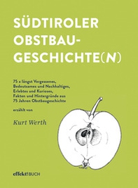 Südtiroler Obstbaugeschichte(n). 75 x längst Vergessenes, Bedeutsames und Nachhaltiges, Erlebtes und Kurioses, Fakten und Hintergründe aus 75 Jahren Obstbaugeschichte - Librerie.coop