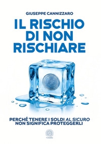 Il rischio di non rischiare. Perché tenere i soldi al sicuro non significa proteggerli - Librerie.coop