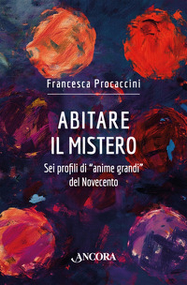 Abitare il mistero. Sei profili di «anime grandi» del Novecento - Librerie.coop