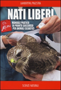 Nati liberi. Manuale pratico di pronto soccorso per animali selvatici - Librerie.coop