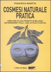 Cosmesi naturale pratica. Come fare in casa prodotti di bellezza con ingredienti facili, sani, efficaci e gustosi - Librerie.coop