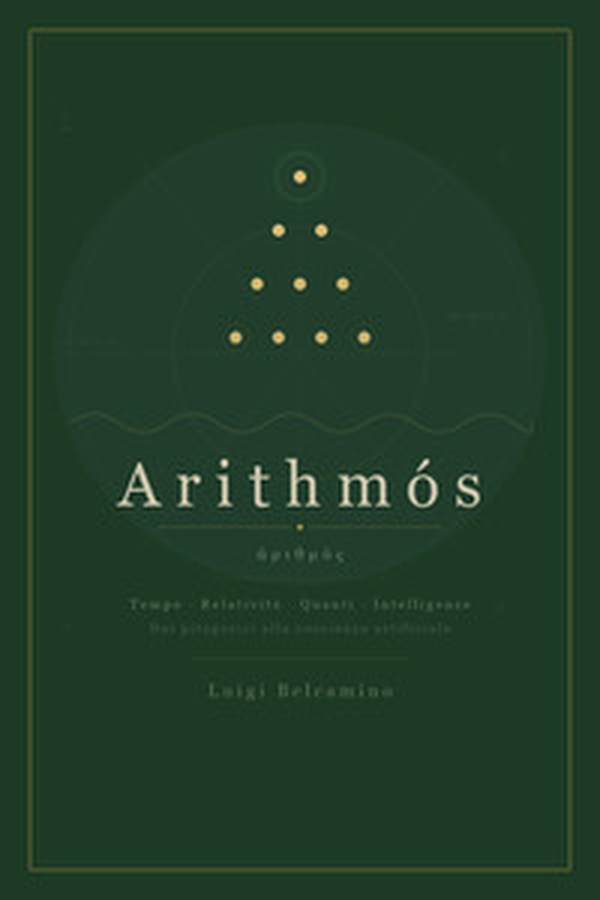 Arithmós. Tempo, relatività, quanti, intelligenze. Dai pitagorici alla coscienza artificiale - Librerie.coop