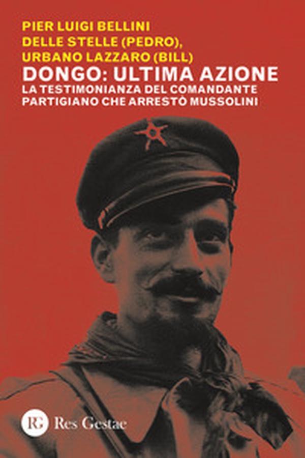 Dongo: ultima azione. La testimonianza del comandante partigiano che arrestò Mussolini - Librerie.coop Dongo: ultima azione. La testimonianza del comandante partigiano che arrestò Mussolini - Librerie.coop