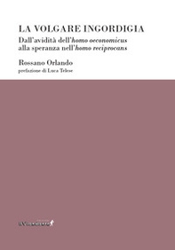 La volgare ingordigia. Dall'avidità dell'homo oeconomicus alla speranza nell'homo reciprocans - Librerie.coop