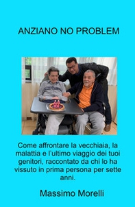 Anziano no problem. Come affrontare la vecchiaia, la malattia e l'ultimo viaggio dei tuoi genitori - Librerie.coop