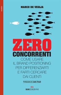 Zero concorrenti. Come usare il brand positioning per differenziarti e farti cercare dai clienti - Librerie.coop Zero concorrenti. Come usare il brand positioning per differenziarti e farti cercare dai clienti - Librerie.coop