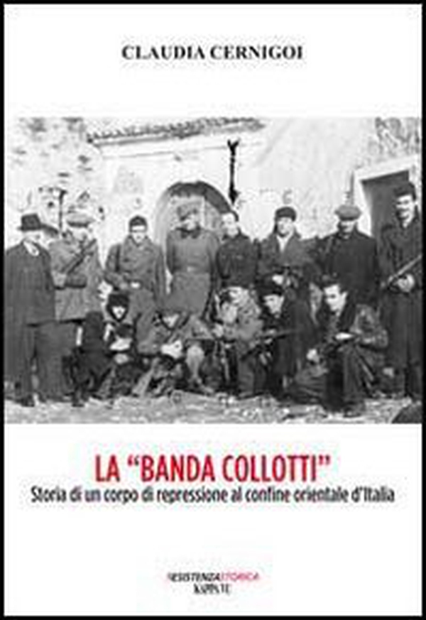 La «banda Collotti». Storia di un corpo di repressione al confine orientale d'Italia - Librerie.coop