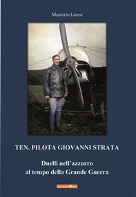 Ten. Pilota Giovanni Strata. Duelli nell'azzurro al tempo della Grande Guerra - Librerie.coop