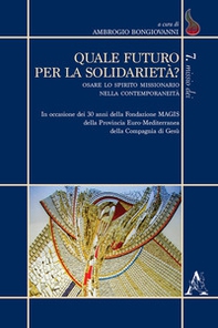 Quale futuro per la solidarietà? Osare lo spirito missionario nella contemporaneità. In occasione dei 30 anni della Fondazione MAGIS della Provincia Euro-Mediterrane - Librerie.coop