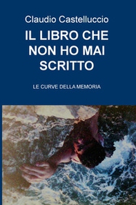 Il libro che non ho mai scritto. Le curve della memoria - Librerie.coop
