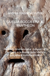 Quella bocca era il Pantheon. Rapporti dimensionali e culturali tra il Pantheon e la Bocca della Verità in una lettura multidisciplinare - Librerie.coop