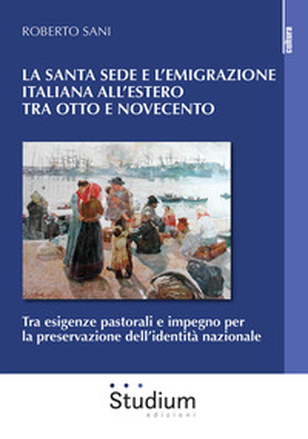 La Santa Sede e l'emigrazione italiana all'estero tra Ottocento e Novecento. Tra esigenze pastorali e impegno per la preservazione dell'identità nazionale - Librerie.coop La Santa Sede e l'emigrazione italiana all'estero tra Ottocento e Novecento. Tra esigenze pastorali e impegno per la preservazione dell'identità nazionale - Librerie.coop