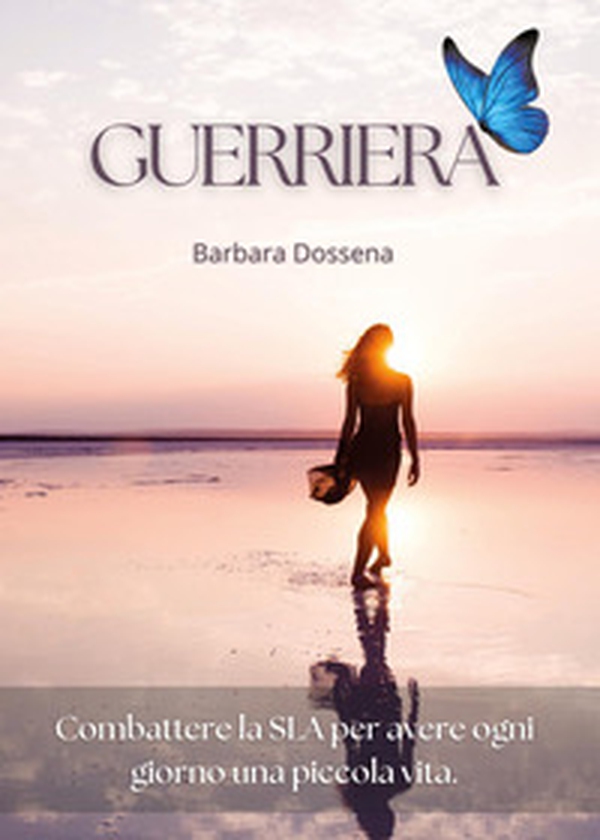 Guerriera. Combattere la SLA per avere ogni giorno una piccola vita - Librerie.coop