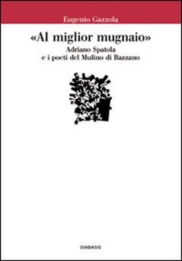 «Al miglior mugnaio». Adriano Spatola e i poeti del Mulino di Bazzano - Librerie.coop «Al miglior mugnaio». Adriano Spatola e i poeti del Mulino di Bazzano - Librerie.coop