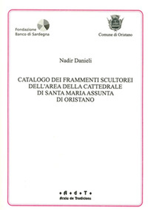 Catalogo dei frammenti scultorei dell'area della cattedrale di S. Maria Assunta di Oristano - Librerie.coop