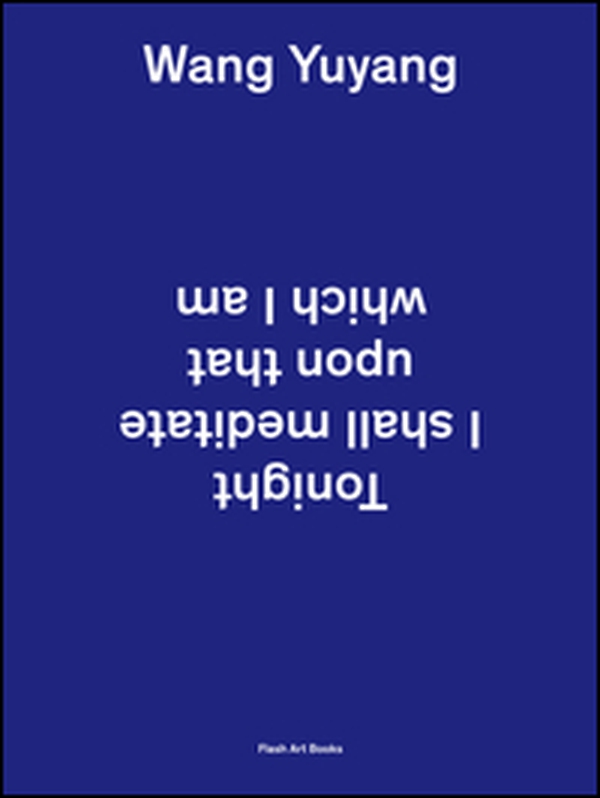 Wang Yuyang. Tonight I shall meditate upon that which I am. Ediz. inglese e cinese - Librerie.coop Wang Yuyang. Tonight I shall meditate upon that which I am. Ediz. inglese e cinese - Librerie.coop