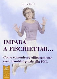 Impara a fischiettar... Come comunicare efficacemente con i bambini grazie alla PNL - Librerie.coop