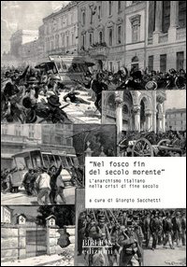 «Nel fosco fin del secolo morente». L'anarchismo italiano nella crisi di fine secolo. Atti del Convegno di studi storici (Carrara, 29 ottobre 2011) - Librerie.coop