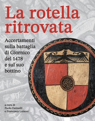 La rotella ritrovata. Accertamenti sulla battaglia di Giornico del 1478 e sul suo bottino - Librerie.coop