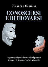 Conoscersi e ritrovarsi. Imparare dai grandi maestri del passato Socrate, Epicuro e Gesù di Nazareth - Librerie.coop