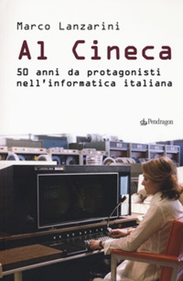 Al Cineca. 50 anni da protagonisti nell'informatica italiana - Librerie.coop Al Cineca. 50 anni da protagonisti nell'informatica italiana - Librerie.coop
