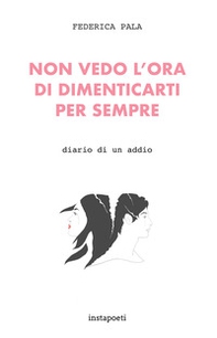 Non vedo l'ora di dimenticarti per sempre. Diario di un addio - Librerie.coop Non vedo l'ora di dimenticarti per sempre. Diario di un addio - Librerie.coop
