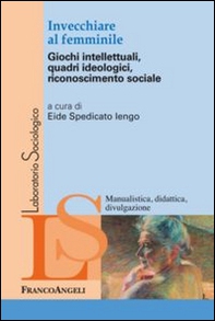 Invecchiare al femminile. Giochi intellettuali, quadri ideologici, riconoscimento sociale - Librerie.coop