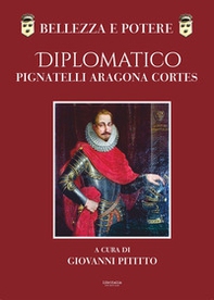Bellezza e potere. Diplomatico Pignatelli Aragona Cortes, Montis Leonis Dux - Librerie.coop