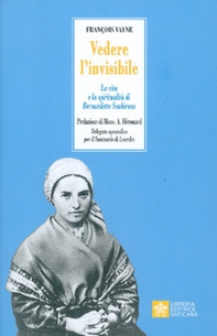Vedere l'invisibile. La vita e la spiritualità di San Bernadette Soubirous - Librerie.coop
