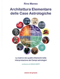 Architettura elementare delle Case Astrologiche. Le matrici dei quattro elementi nella interpretazione dei Campi astrologici - Librerie.coop