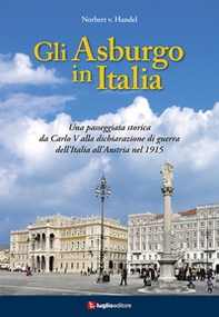 Gli Asburgo in Italia. Una passeggiata storica da Carlo V alla dichiarazione di guerra dell'Italia all'Austria nel 1915 - Librerie.coop