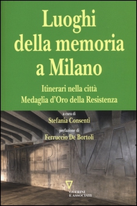 I luoghi della memoria a Milano. Itinerari nella città Medaglia d'Oro della Resistenza - Librerie.coop