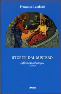 Stupiti dal mistero. Riflessioni sul Vangelo anno B - Librerie.coop