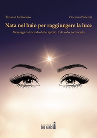 Nata nel buio per raggiungere la luce. Messaggi dal mondo dello spirito. Io ti vedo, io ti sento - Librerie.coop