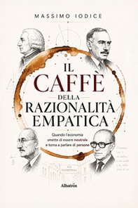 Il Caffè della Razionalità Empatica. Quando l'economia smette di essere neutrale e torna a parlare di persone - Librerie.coop
