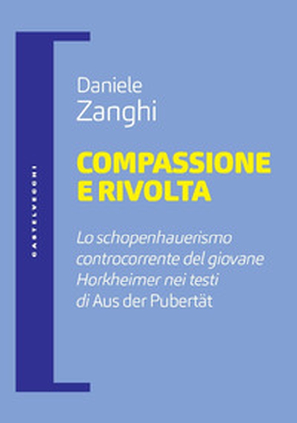 Compassione e rivolta. Lo schopenhauerismo controcorrente del giovane Horkheimer nei testi di «Aus der Pubertät» - Librerie.coop Compassione e rivolta. Lo schopenhauerismo controcorrente del giovane Horkheimer nei testi di «Aus der Pubertät» - Librerie.coop
