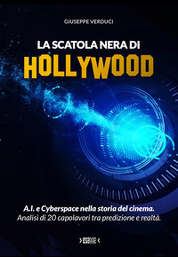 La scatola nera di Hollywood.. A.I. e Cyberspace nella storia del cinema. Analisi di 20 capolavori tra predizione e realtà. - Librerie.coop