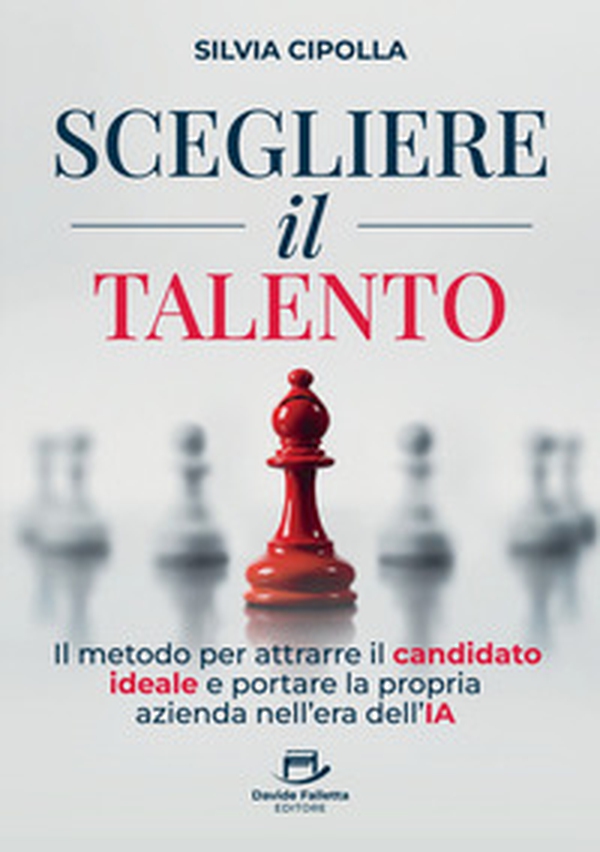 Scegliere il talento. Il metodo per attrarre il candidato ideale e portare la propria azienda nell'era dell'IA - Librerie.coop