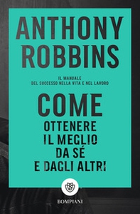 Come ottenere il meglio da sé e dagli altri. Il manuale del successo nella vita e nel lavoro - Librerie.coop