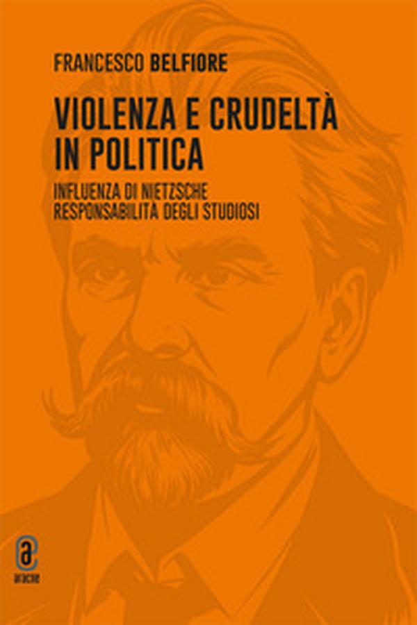 Violenza e crudeltà in politica. Influenza di Nietzsche. Responsabilità degli studiosi - Librerie.coop