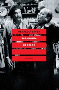 Patagonia rebelde. Una storia di gauchos, bandoleros, anarchici, latifondisti e militari nell'Argentina degli anni Venti - Librerie.coop