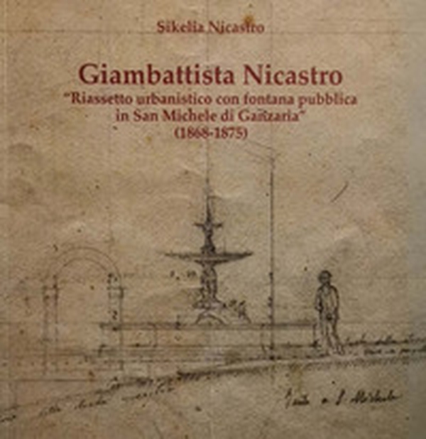 Giambattista Nicastro. Riassetto urbanistico con fontana pubblica in San Michele di Ganzaria (1868-1875) - Librerie.coop Giambattista Nicastro. Riassetto urbanistico con fontana pubblica in San Michele di Ganzaria (1868-1875) - Librerie.coop