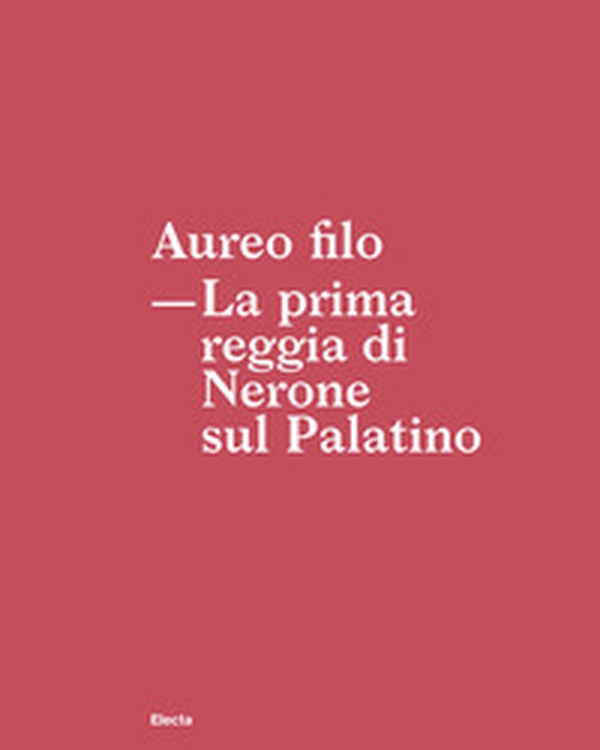 Aureo filo. La prima reggia di Nerone sul Palatino - Librerie.coop Aureo filo. La prima reggia di Nerone sul Palatino - Librerie.coop