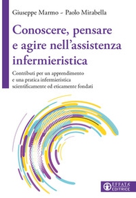 Conoscere, pensare e agire nell'assistenza infermieristica. Contributi per un apprendimento e una pratica infermieristica scientificamente ed eticamente fondati - Librerie.coop