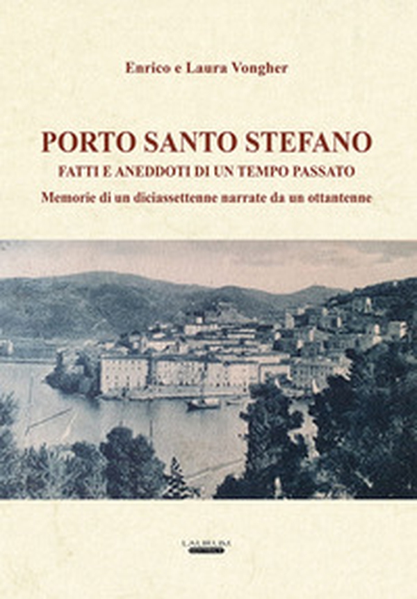 Porto Santo Stefano. Fatti e aneddoti di un tempo passato. Memorie di un diciassettenne narrate da un ottantenne - Librerie.coop