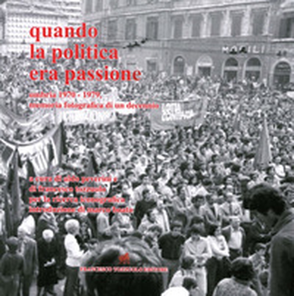 Quando la politica era passione. Umbria 1970-1979, memoria fotografica di un decennio - Librerie.coop Quando la politica era passione. Umbria 1970-1979, memoria fotografica di un decennio - Librerie.coop
