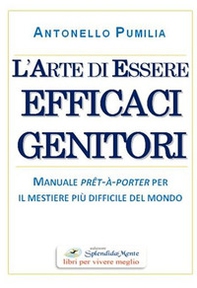 L'arte di essere efficaci genitori. Manuale prêt-à-porter per il mestiere più difficile del mondo - Librerie.coop