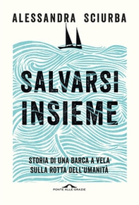 Salvarsi insieme. Storia di una barca a vela sulla rotta dell'umanità - Librerie.coop Salvarsi insieme. Storia di una barca a vela sulla rotta dell'umanità - Librerie.coop
