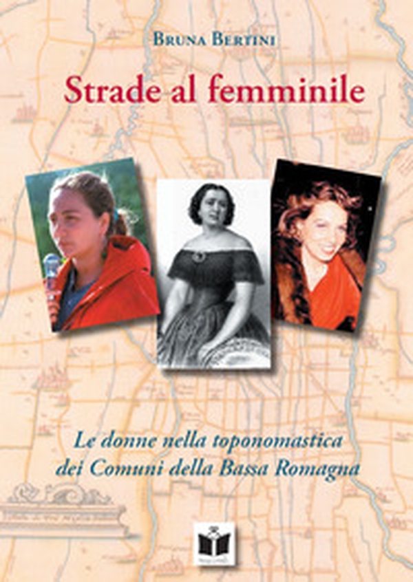 Strade al femminile. Le donne nella toponomastica dei Comuni della Bassa Romagna - Librerie.coop Strade al femminile. Le donne nella toponomastica dei Comuni della Bassa Romagna - Librerie.coop